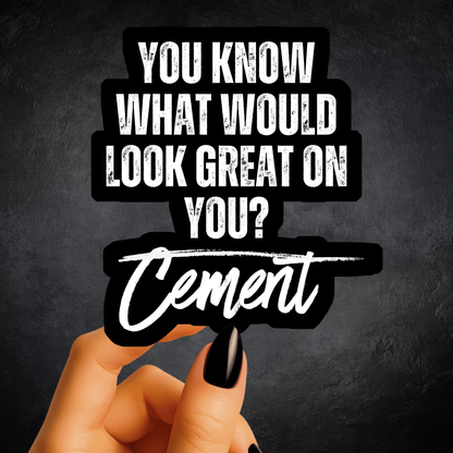 Cement Would Look Great On You Sticker